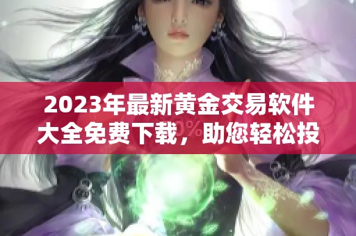 2023年最新黄金交易软件大全免费下载，助您轻松投资理财