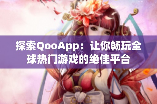 探索QooApp：让你畅玩全球热门游戏的绝佳平台