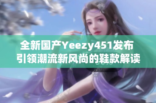 全新国产Yeezy451发布 引领潮流新风尚的鞋款解读