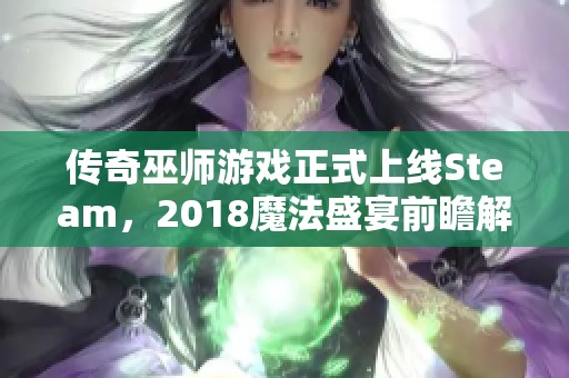 传奇巫师游戏正式上线Steam，2018魔法盛宴前瞻解析