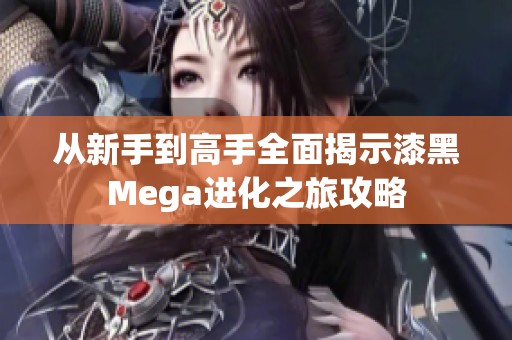 从新手到高手全面揭示漆黑Mega进化之旅攻略