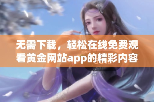 无需下载，轻松在线免费观看黄金网站app的精彩内容