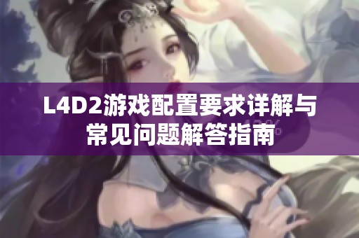 L4D2游戏配置要求详解与常见问题解答指南