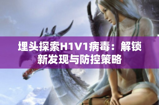 埋头探索H1V1病毒：解锁新发现与防控策略