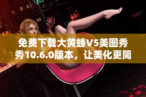 免费下载大黄蜂V5美图秀秀10.6.0版本，让美化更简单