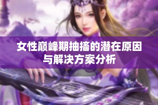 女性巅峰期抽搐的潜在原因与解决方案分析