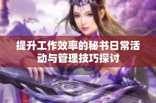 提升工作效率的秘书日常活动与管理技巧探讨