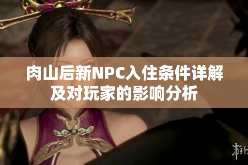 肉山后新NPC入住条件详解及对玩家的影响分析