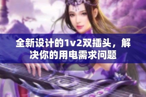 全新设计的1v2双插头，解决你的用电需求问题