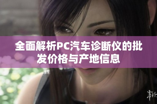 全面解析PC汽车诊断仪的批发价格与产地信息