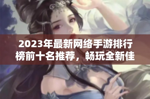 2023年最新网络手游排行榜前十名推荐，畅玩全新佳作！