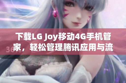 下载LG Joy移动4G手机管家，轻松管理腾讯应用与流量