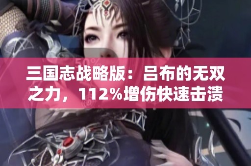 三国志战略版：吕布的无双之力，112%增伤快速击溃敌人