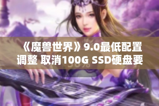 《魔兽世界》9.0最低配置调整 取消100G SSD硬盘要求