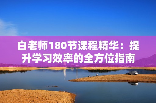 白老师180节课程精华：提升学习效率的全方位指南