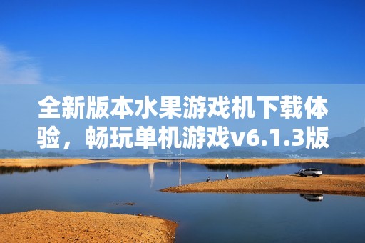 全新版本水果游戏机下载体验，畅玩单机游戏v6.1.3版