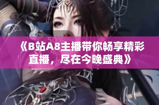 《B站A8主播带你畅享精彩直播，尽在今晚盛典》