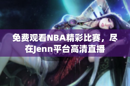 免费观看NBA精彩比赛，尽在Jenn平台高清直播