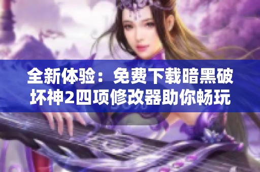 全新体验：免费下载暗黑破坏神2四项修改器助你畅玩游戏