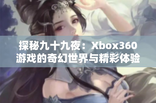 探秘九十九夜：Xbox360游戏的奇幻世界与精彩体验