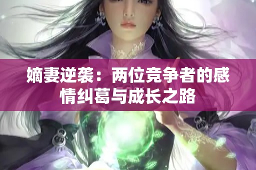 嫡妻逆袭：两位竞争者的感情纠葛与成长之路