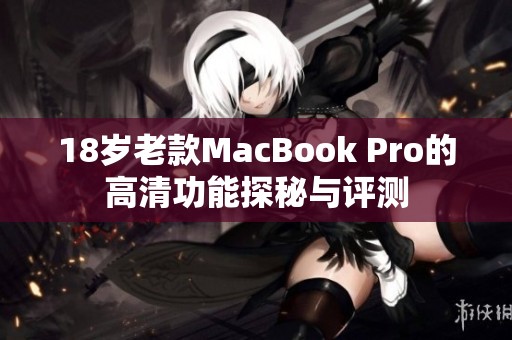 18岁老款MacBook Pro的高清功能探秘与评测