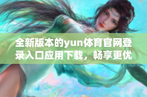 全新版本的yun体育官网登录入口应用下载，畅享更优质的游戏体验