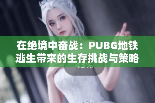 在绝境中奋战：PUBG地铁逃生带来的生存挑战与策略分析