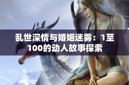 乱世深情与婚姻迷雾：1至100的动人故事探索