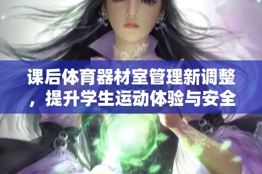 课后体育器材室管理新调整，提升学生运动体验与安全保障