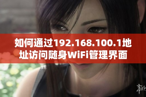 如何通过192.168.100.1地址访问随身WiFi管理界面