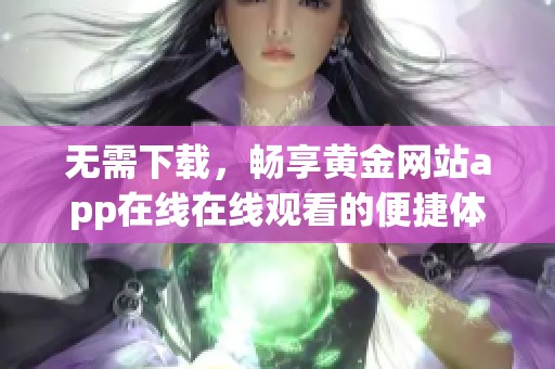 无需下载，畅享黄金网站app在线在线观看的便捷体验