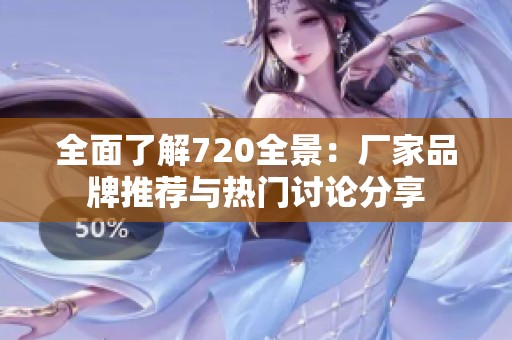 全面了解720全景：厂家品牌推荐与热门讨论分享