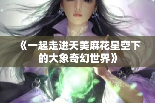 《一起走进天美麻花星空下的大象奇幻世界》