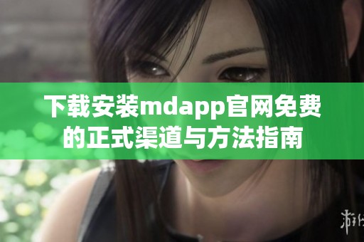 下载安装mdapp官网免费的正式渠道与方法指南