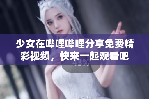 少女在哔哩哔哩分享免费精彩视频，快来一起观看吧