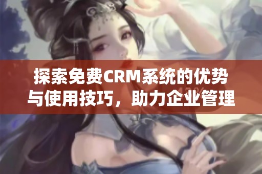 探索免费CRM系统的优势与使用技巧，助力企业管理提升