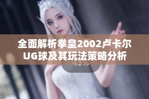 全面解析拳皇2002卢卡尔UG球及其玩法策略分析