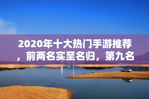 2020年十大热门手游推荐，前两名实至名归，第九名备受关注