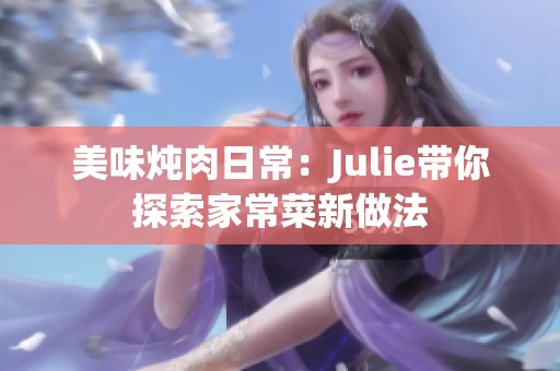 美味炖肉日常：Julie带你探索家常菜新做法