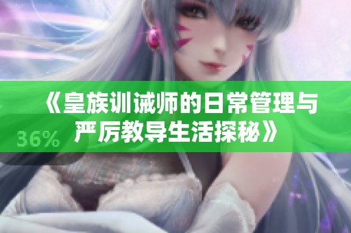 《皇族训诫师的日常管理与严厉教导生活探秘》