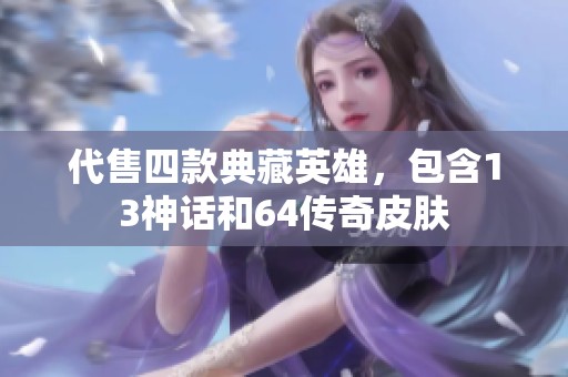 代售四款典藏英雄，包含13神话和64传奇皮肤