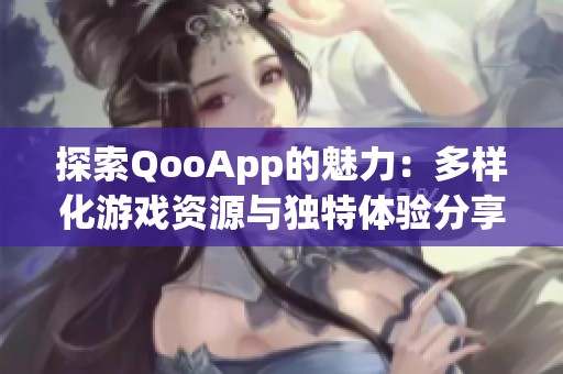 探索QooApp的魅力：多样化游戏资源与独特体验分享