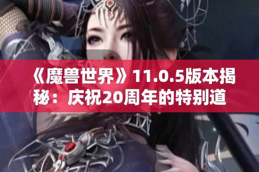 《魔兽世界》11.0.5版本揭秘：庆祝20周年的特别道具挖掘分析