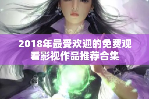 2018年最受欢迎的免费观看影视作品推荐合集