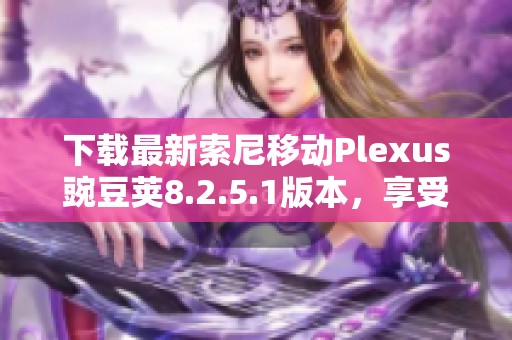 下载最新索尼移动Plexus豌豆荚8.2.5.1版本，享受全新体验