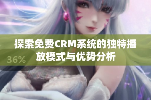 探索免费CRM系统的独特播放模式与优势分析