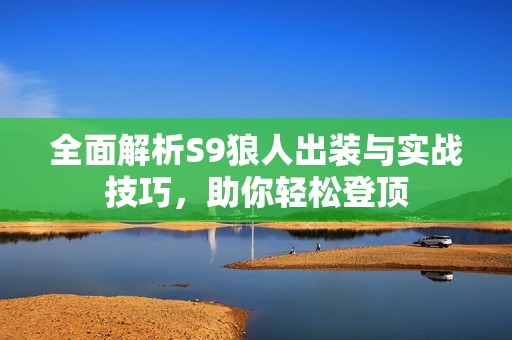 全面解析S9狼人出装与实战技巧，助你轻松登顶