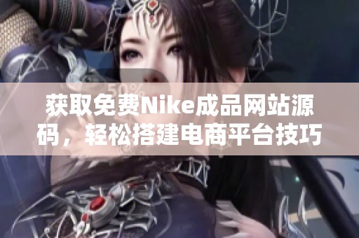 获取免费Nike成品网站源码，轻松搭建电商平台技巧分享