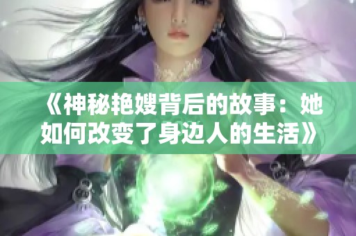 《神秘艳嫂背后的故事：她如何改变了身边人的生活》